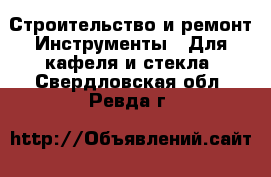 Строительство и ремонт Инструменты - Для кафеля и стекла. Свердловская обл.,Ревда г.